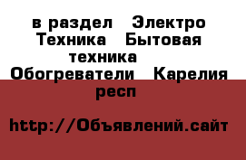  в раздел : Электро-Техника » Бытовая техника »  » Обогреватели . Карелия респ.